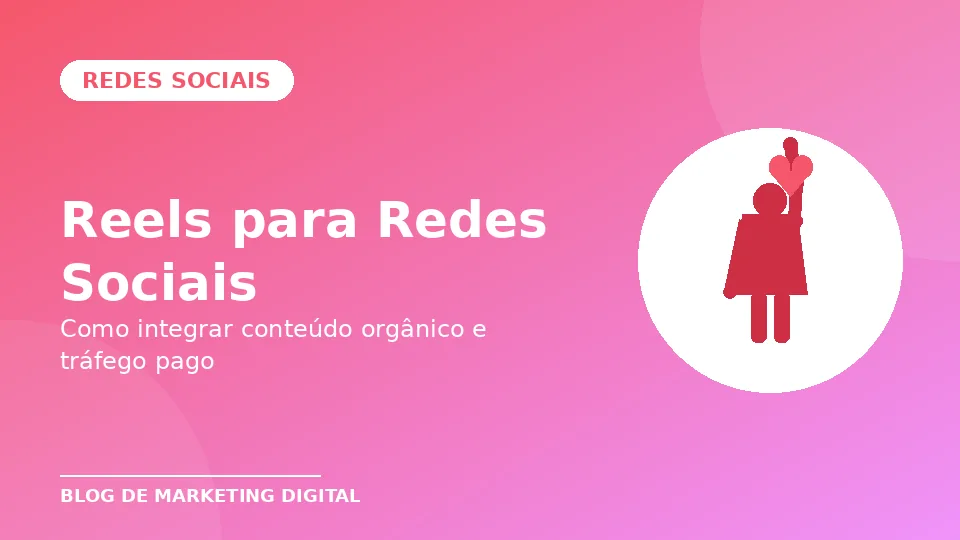 Reels para Redes Sociais: Como Integrar Conteúdo Orgânico e Tráfego Pago